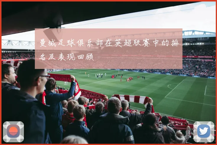 曼城足球俱乐部在英超联赛中的排名及表现回顾