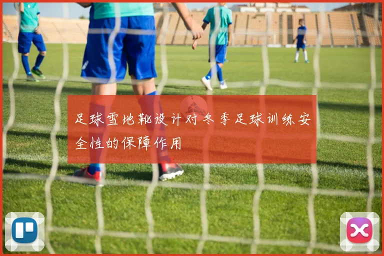 足球雪地靴设计对冬季足球训练安全性的保障作用