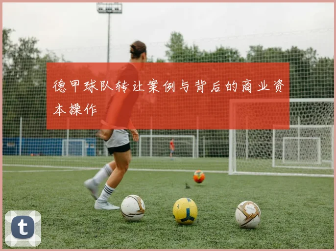 德甲球队转让案例与背后的商业资本操作