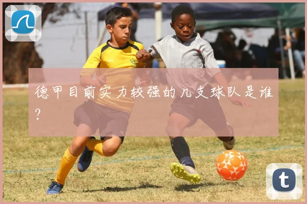 德甲目前实力较强的几支球队是谁？