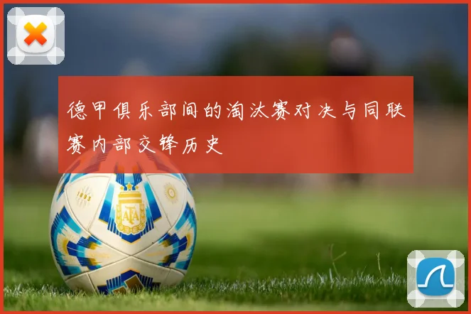 德甲俱乐部间的淘汰赛对决与同联赛内部交锋历史