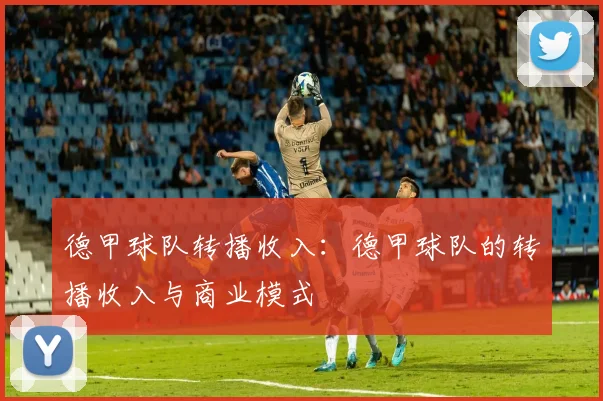 德甲球队转播收入：德甲球队的转播收入与商业模式