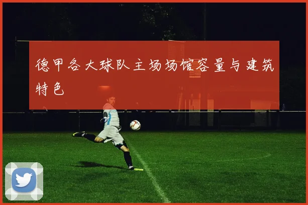 德甲各大球队主场场馆容量与建筑特色
