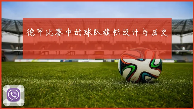 德甲比赛中的球队旗帜设计与历史