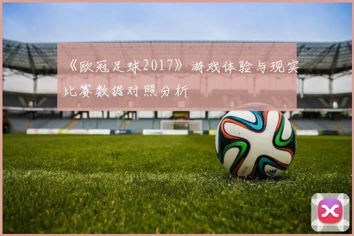 《欧冠足球2017》游戏体验与现实比赛数据对照分析
