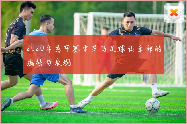 2020年意甲赛季罗马足球俱乐部的成绩与表现