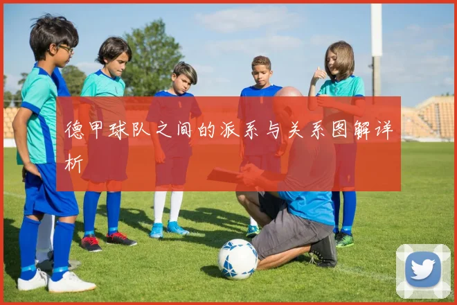 德甲球队之间的派系与关系图解详析